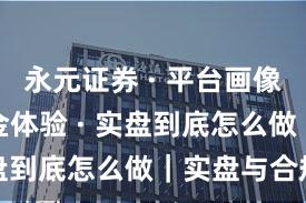 永元证券 · 平台画像 · 出入金体验 · 实盘到底怎么做｜实盘与合规版