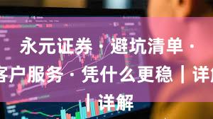 永元证券 · 避坑清单 · 客户服务 · 凭什么更稳｜详解
