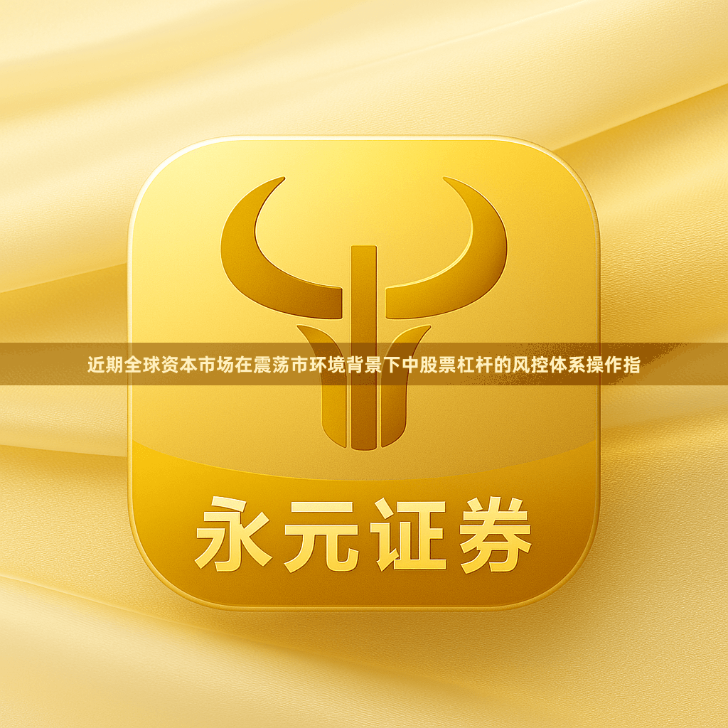 近期全球资本市场在震荡市环境背景下中股票杠杆的风控体系操作指