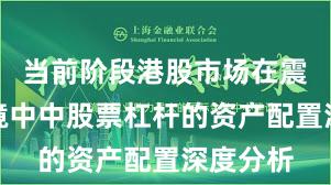 当前阶段港股市场在震荡市环境中中股票杠杆的资产配置深度分析