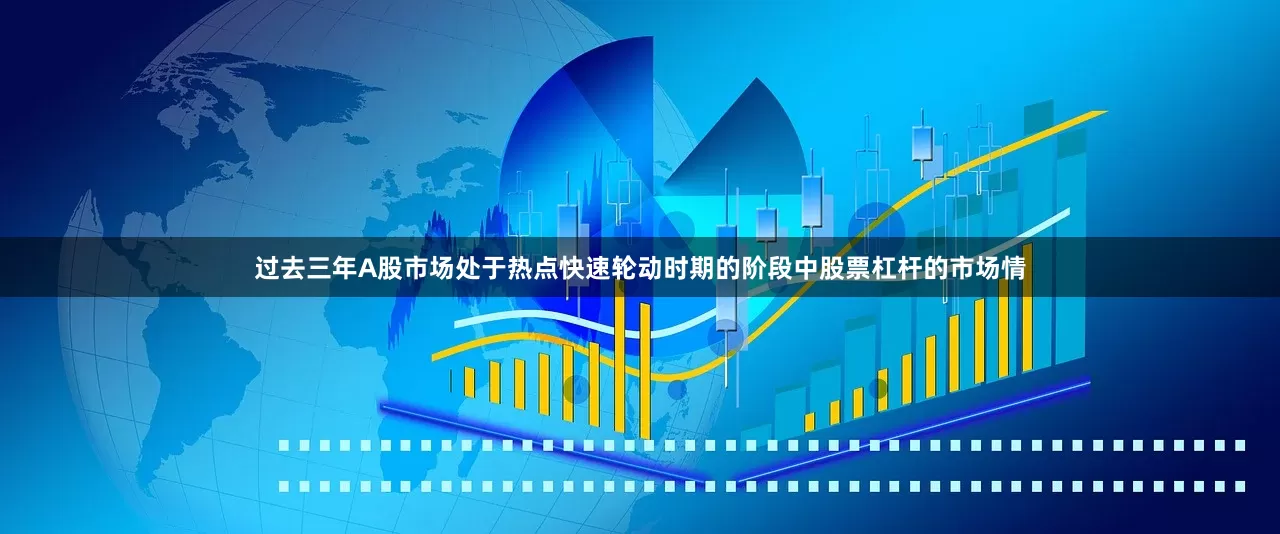 过去三年A股市场处于热点快速轮动时期的阶段中股票杠杆的市场情