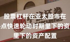 股票杠杆在亚太股市在当前热点快速轮动时期里下的资产配置