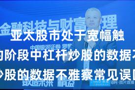 亚太股市处于宽幅触动周期的阶段中杠杆炒股的数据不雅察常见误区