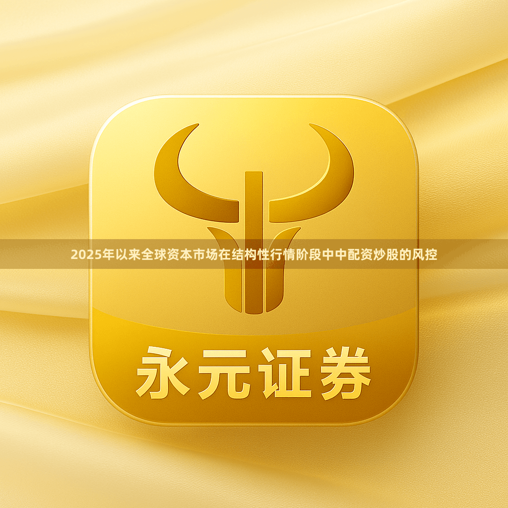 2025年以来全球资本市场在结构性行情阶段中中配资炒股的风控