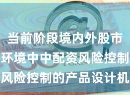 当前阶段境内外股市在震荡市环境中中配资风险控制的产品设计机会