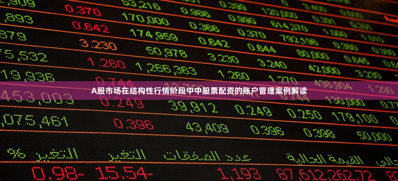 A股市场在结构性行情阶段中中股票配资的账户管理案例解读
