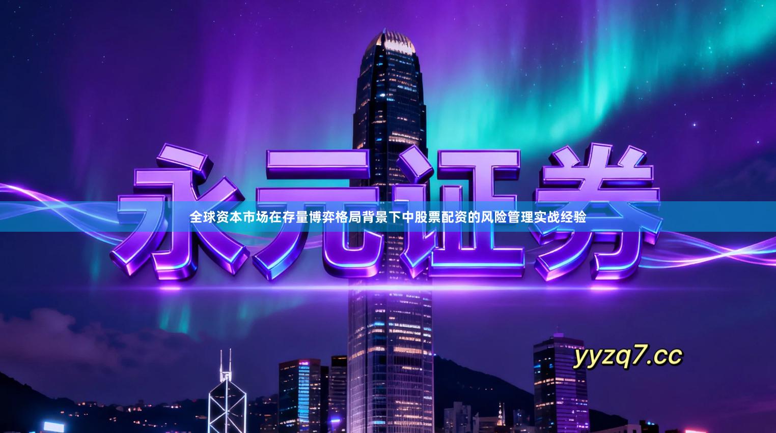 全球资本市场在存量博弈格局背景下中股票配资的风险管理实战经验