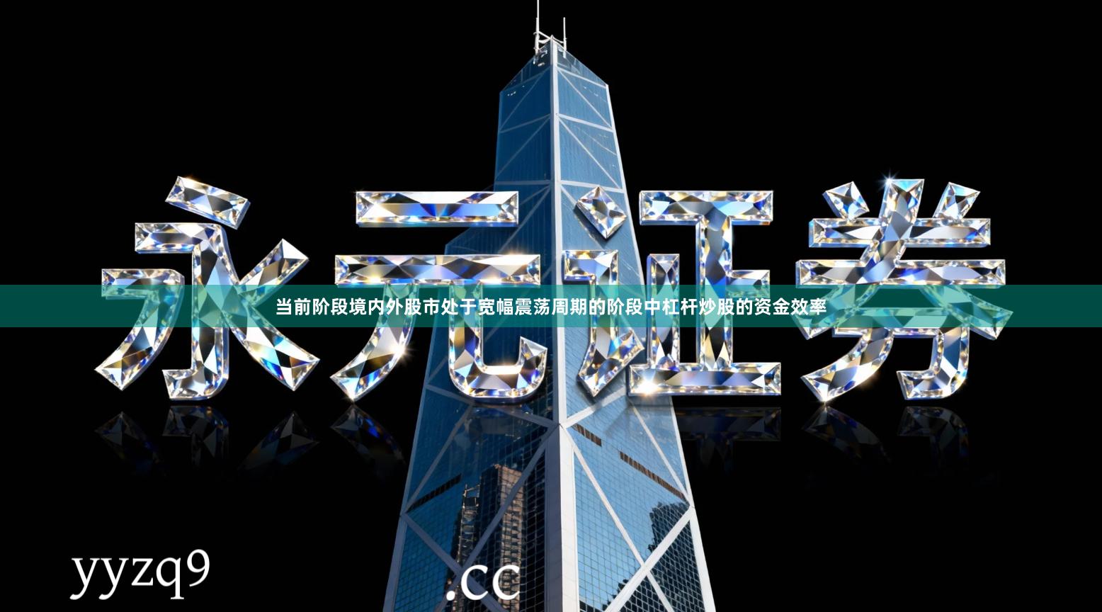 当前阶段境内外股市处于宽幅震荡周期的阶段中杠杆炒股的资金效率