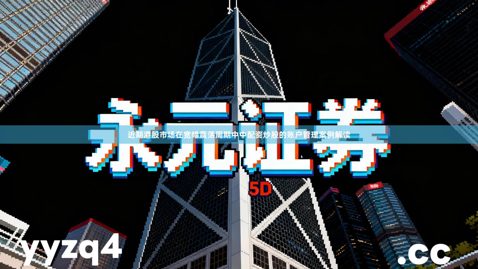 近期港股市场在宽幅震荡周期中中配资炒股的账户管理案例解读