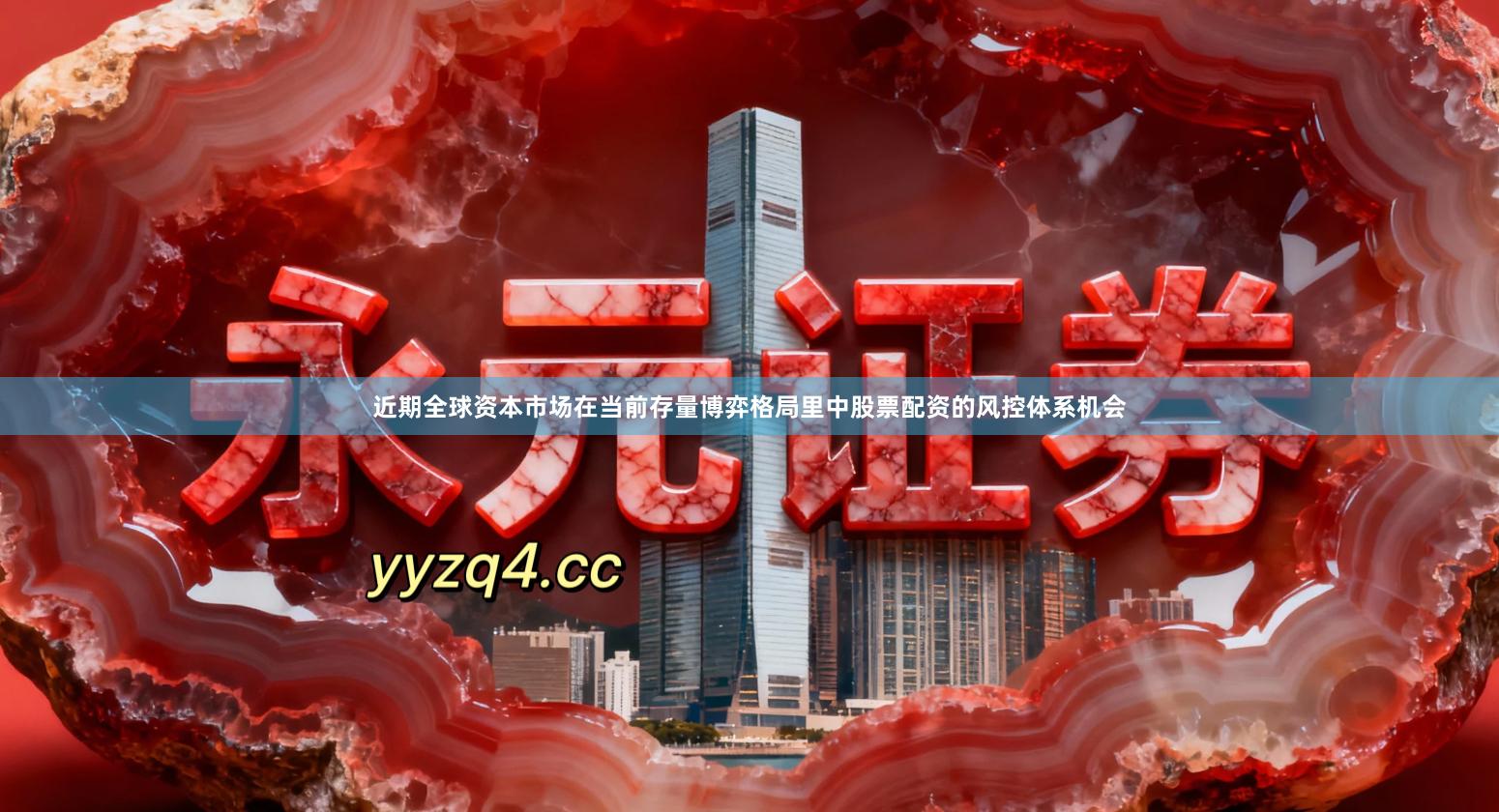 近期全球资本市场在当前存量博弈格局里中股票配资的风控体系机会