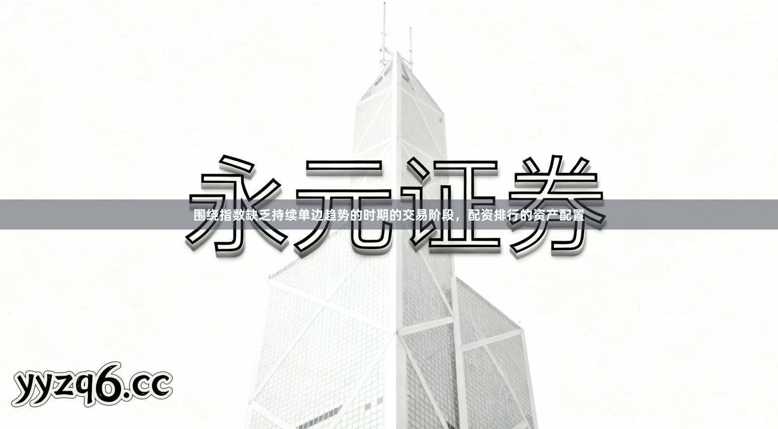 围绕指数缺乏持续单边趋势的时期的交易阶段，配资排行的资产配置