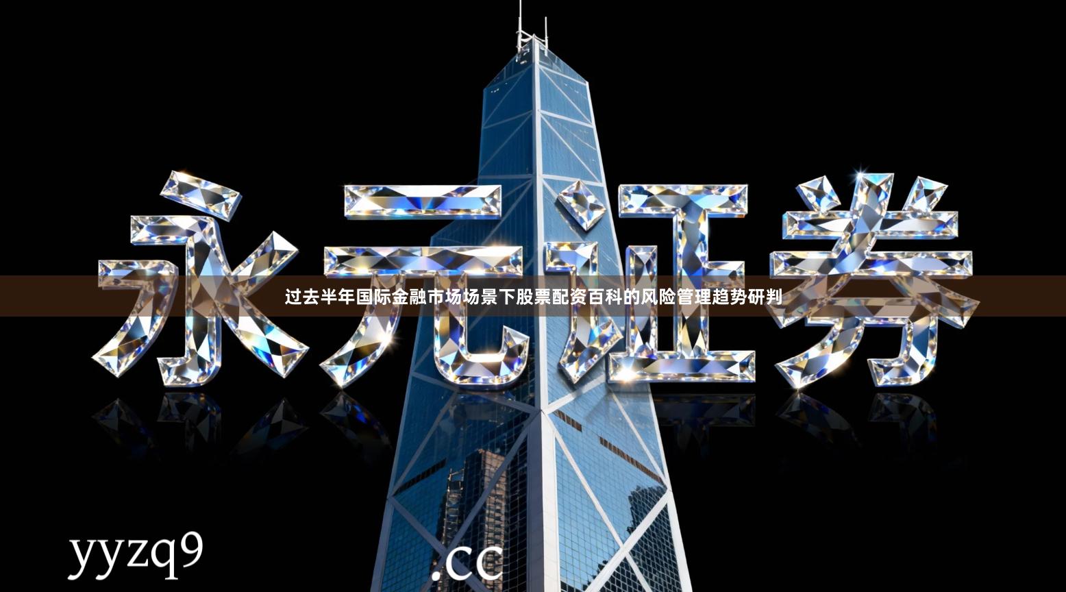 过去半年国际金融市场场景下股票配资百科的风险管理趋势研判