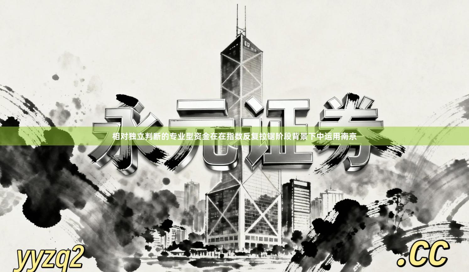 相对独立判断的专业型资金在在指数反复拉锯阶段背景下中运用南京