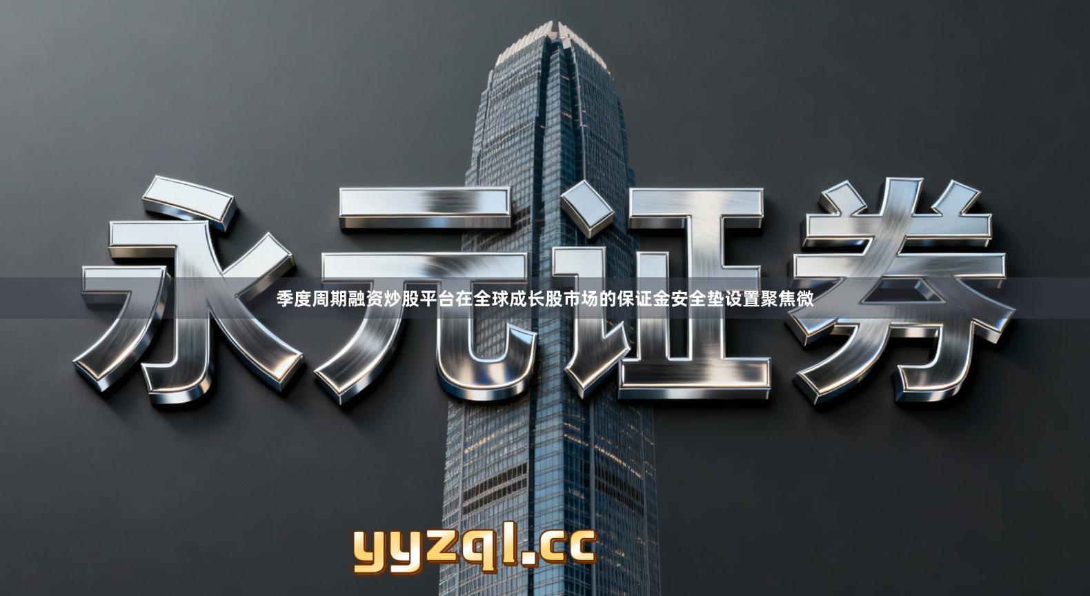 季度周期融资炒股平台在全球成长股市场的保证金安全垫设置聚焦微