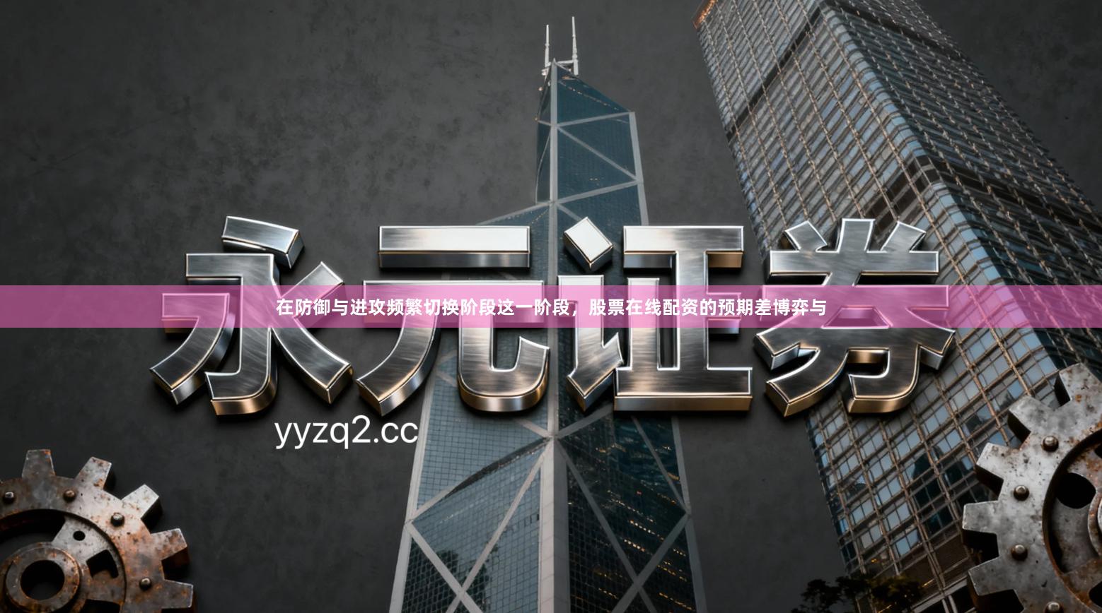 在防御与进攻频繁切换阶段这一阶段，股票在线配资的预期差博弈与