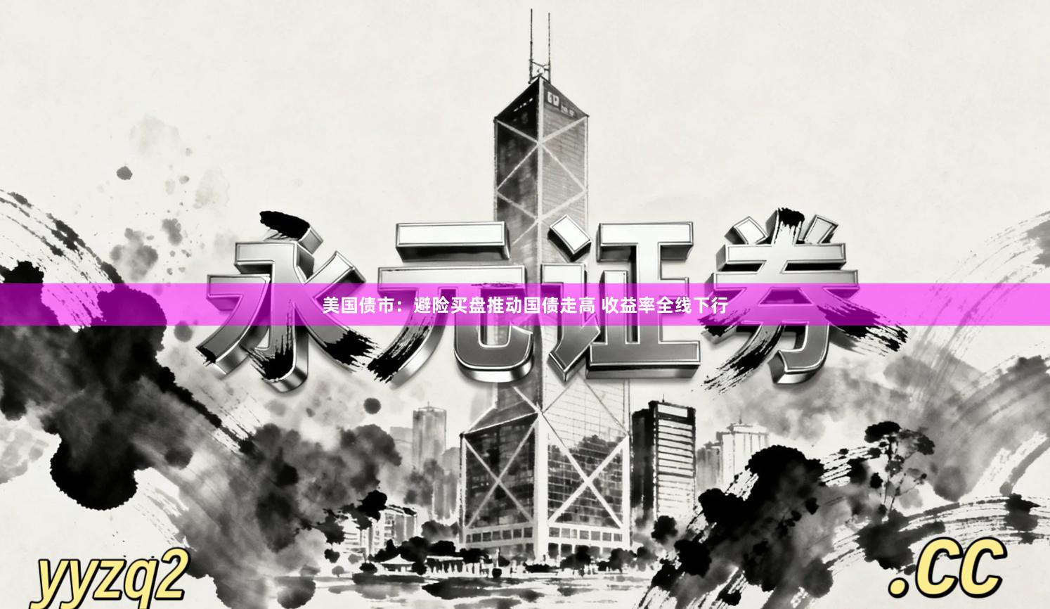 美国债市：避险买盘推动国债走高 收益率全线下行