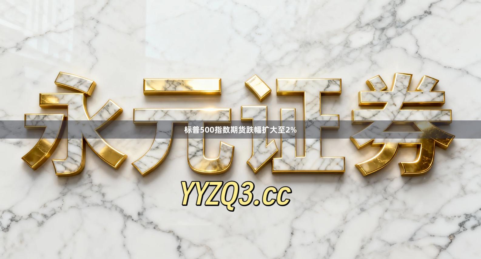 标普500指数期货跌幅扩大至2%