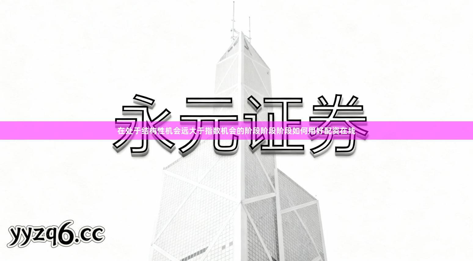 在处于结构性机会远大于指数机会的阶段阶段阶段如何用好配资在线