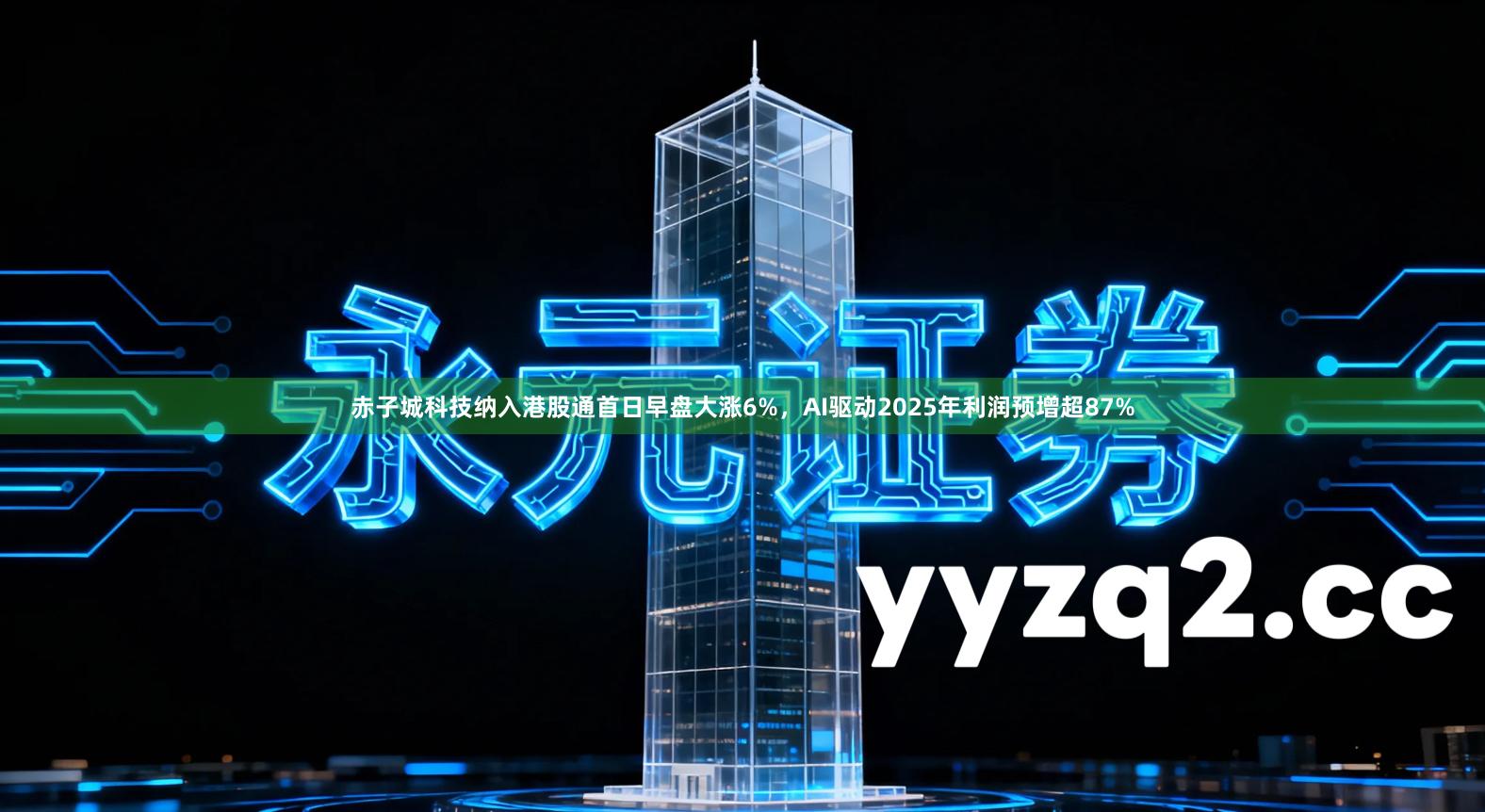 赤子城科技纳入港股通首日早盘大涨6%，AI驱动2025年利润预增超87%